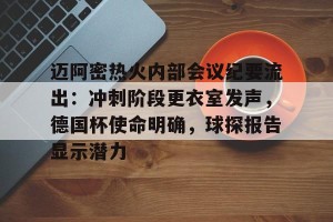 jinnianhui-迈阿密热火内部会议纪要流出：冲刺阶段更衣室发声，德国杯使命明确，球探报告显示潜力的简单介绍